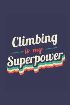 Climbing Is My Superpower: A 6x9 Inch Softcover Diary Notebook With 110 Blank Lined Pages. Funny Vintage Climbing Journal to write in. Climbing Gift and SuperPower Retro Design Slogan