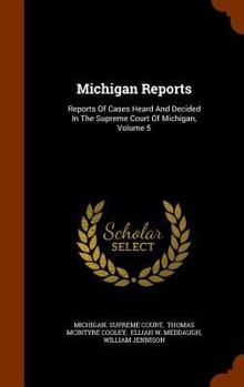 Hardcover Michigan Reports: Reports of Cases Heard and Decided in the Supreme Court of Michigan, Volume 5 Book