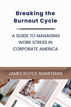 Breaking the Burnout Cycle: A Guide to Managing Work Stress in Corporate America (Business Trends & Future Forecasts)