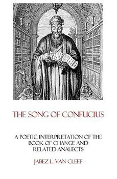 Paperback The Song Of Confucius: A Poetic Interpretation Of The Book Of Change And Related Analects Book