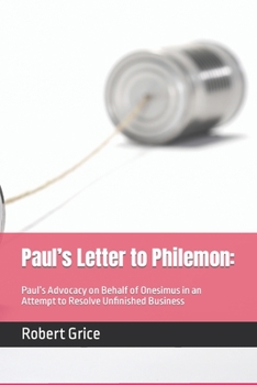 Paul's Letter to Philemon: Paul's Advocacy on Behalf of Onesimus in an Attempt to Resolve Unfinished Business