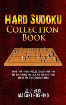 Paperback Hard Sudoku Collection Book: Make Your Sudoku Puzzles A Daily Brake From The Noisy World And Calm You Brains With The Subtle Art Of Arranging Numbe Book