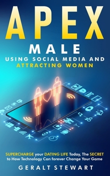 Paperback Apex Male: Using Social Media and Attracting Women: Supercharge Your Dating Life Today, The Secret to How Technology Can Forever Book