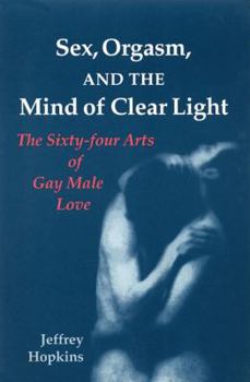 Paperback Sex, Orgasm, and the Mind of Clear Light: The Sixty-Four Arts of Gay Male Love Book