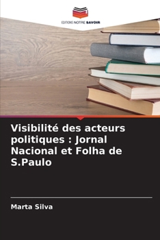 Visibilité des acteurs politiques: Jornal Nacional et Folha de S.Paulo (French Edition)