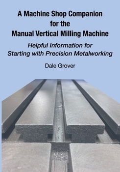 Paperback A Machine Shop Companion for the Manual Vertical Milling Machine: Helpful Information for Starting with Precision Metalworking Book