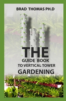 Paperback The Guide Book To Vertical Tower Gardening: The Master Guide To Starting A Well-Planted Vertial Eco System With Amazing Techniques Illustrated Book