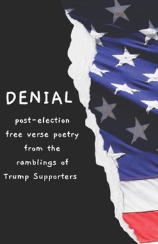 Paperback Denial: Post-Election Free Verse Poetry from the Ramblings of Trump Supporters Book