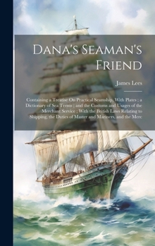 Hardcover Dana's Seaman's Friend: Containing a Treatise On Practical Seamship, With Plates; a Dictionary of Sea Terms; and the Customs and Usages of the Book