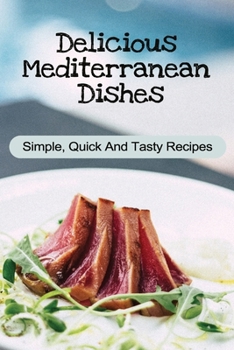 Paperback Delicious Mediterranean Dishes: Simple, Quick And Tasty Recipes: Guide To Mediterranean Dishes Book