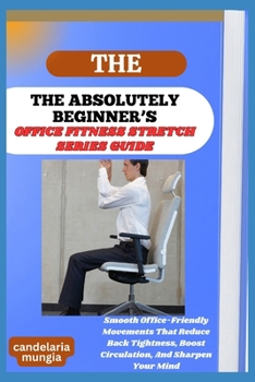 Paperback The Absolutely Beginner's Office Chair Yoga Exercise Guide: Smooth Office-Friendly Movements That Reduce Back Tightness, Boost Circulation, And Sharpe Book