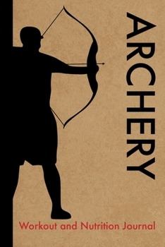 Archery Workout and Nutrition Journal: Cool Archery Fitness Notebook and Food Diary Planner For Archer and Coach - Strength Diet and Training Routine Log