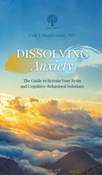 Dissolving Anxiety: The Guide to Retrain Your Brain and Cognitive-Behavioral Solutions