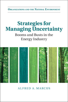 Strategies for Managing Uncertainty: Booms and Busts in the Energy Industry - Book  of the Organizations and the Natural Environment
