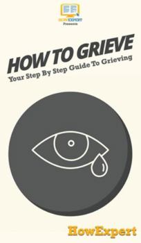 Hardcover How To Grieve: Your Step By Step Guide To Grieving Book