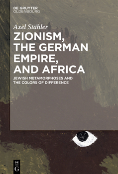 Hardcover Zionism, the German Empire, and Africa: Jewish Metamorphoses and the Colors of Difference Book