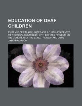 Paperback Education of Deaf Children; Evidence of E.M. Gallaudet and A.G. Bell Presented to the Royal Commission of the United Kingdom on the Condition of the B Book