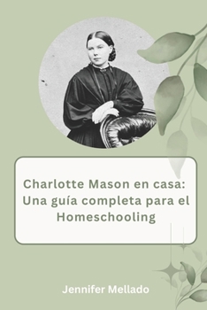 Charlotte Mason en casa: Una guía completa para el homeschooling