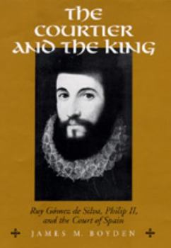 The Courtier and the King: Ruy GÛmez de Silva, Philip II, and the Court of Spain