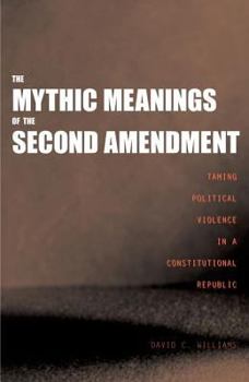 Hardcover The Mythic Meanings of the Second Amendment: Taming Political Violence in a Constitutional Republic Book