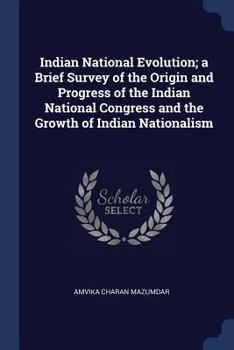 Paperback Indian National Evolution; a Brief Survey of the Origin and Progress of the Indian National Congress and the Growth of Indian Nationalism Book