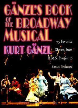 Hardcover Ganzl's Book of the Broadway Musical: 75 Favorite Shows, from H.M.S. Pinafore to Sunset Boulevard Book