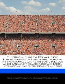 Paperback The Essential Guide for Fifa World Cup Players: Spotlight on Peter Vermes, Including His Background, Clubs He Has Played for Such as the Kansas City W Book