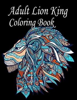 Paperback Adult Lion King Coloring Book: An Adult Coloring Book Of 50 Lions in a Range of Styles and Ornate Patterns (Animal Coloring Books for Adults) Book