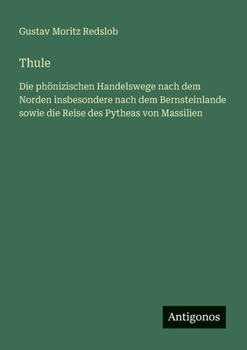 Thule: Die phönizischen Handelswege nach dem Norden insbesondere nach dem Bernsteinlande sowie die Reise des Pytheas von Massilien (German Edition)