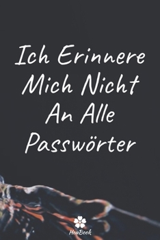 Ich Erinnere Mich Nicht An Alle Passwörter: Ein perfektes notizbuch zum schutz all ihrer benutzernamen und passwörter (German Edition)