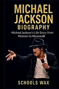 MICHAEL JACKSON BIOGRAPHY: Michael Jackson’s Life Story from Motown to Moonwalk