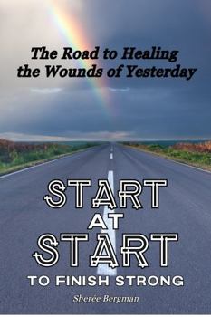 Start at Start to Finish Strong: The Road to Healing the Wounds of Yesterday