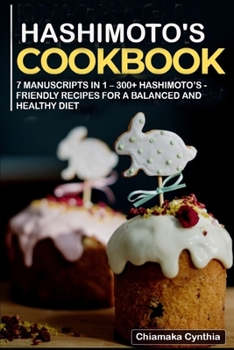 Hashimoto's Cookbook: 7 Manuscripts in 1 - 300+ Hashimoto's - friendly recipes for a balanced and healthy diet