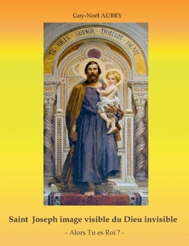 Paperback Saint Joseph image visible du Dieu invisible: - Alors Tu es Roi ? - [French] Book