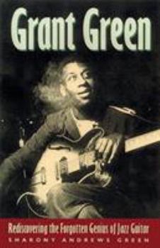 Hardcover Grant Green: Rediscovering the Forgotten Genius of Jazz Guitar Book