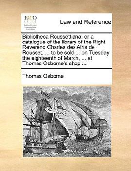 Paperback Bibliotheca Roussettiana: or a catalogue of the library of the Right Reverend Charles des Alris de Rousset, ... to be sold ... on Tuesday the ei Book