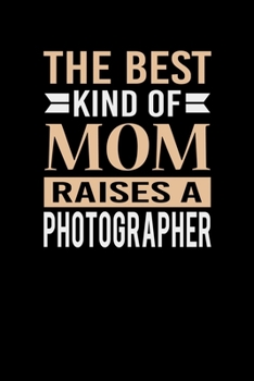 The Best Kind Of Mom Raises A Photographer: Mother's day Photographer Mom Writing Journal Lined, Diary, Notebook (6 x 9) 120 Page
