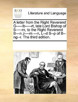 A letter from the Right Reverend G-----lb-----rt, late Lord Bishop of S-----m, to the Right Reverend B---n J----m ---n, L--d B--p of B--ng--r. The third edition.