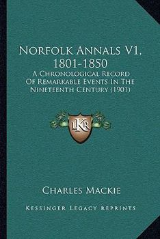 Norfolk Annals V1, 1801-1850: A Chronological Record Of Remarkable Events In The Nineteenth Century