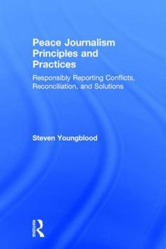 Hardcover Peace Journalism Principles and Practices: Responsibly Reporting Conflicts, Reconciliation, and Solutions Book