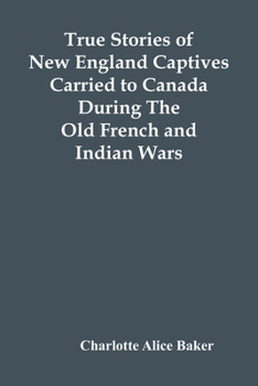 Paperback True Stories Of New England Captives Carried To Canada During The Old French And Indian Wars Book