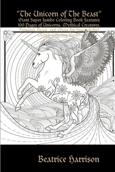 "The Unicorn of The Beast": Giant Super Jumbo Coloring Book Features 100 Pages of Unicorns, Mythical Creatures, Demonic Beast, and More for Stress Relief (Adult Coloring Book)