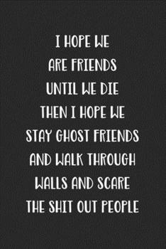 I Hope We Are Friends Until We Die Then I Hope We Stay Ghost Friends: Blank Lined Best Friend Journal For Women