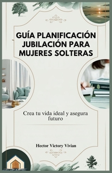 GUÍA PLANIFICACIÓN JUBILACIÓN PARA MUJERES SOLTERAS: Crea tu vida ideal y asegura futuro (Spanish Edition)