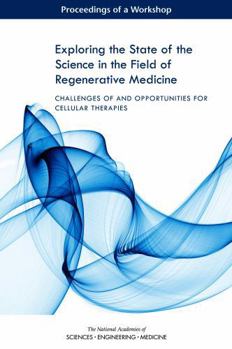 Exploring the State of the Science in the Field of Regenerative Medicine: Challenges of and Opportunities for Cellular Therapies: Proceedings of a Workshop