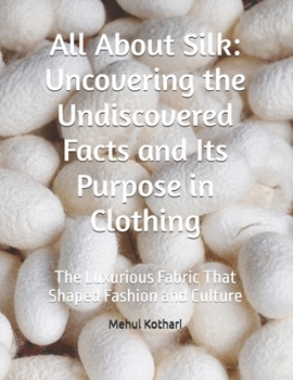Paperback All About Silk: Uncovering the Undiscovered Facts and Its Purpose in Clothing: The Luxurious Fabric That Shaped Fashion and Culture Book