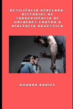 Resiliência revelada: histórias de sobrevivência de mulheres contra a violência doméstica (Portuguese Edition)