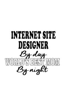 Internet Site Designer By Day World's Best Mom By Night: Awesome Internet Site Designer Notebook, Journal Gift, Diary, Doodle Gift or Notebook | 6 x 9 Compact Size- 109 Blank Lined Pages