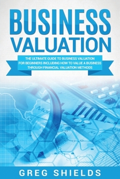 Paperback Business Valuation: The Ultimate Guide to Business Valuation for Beginners, Including How to Value a Business Through Financial Valuation Methods Book