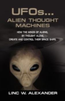 Paperback UFOs...ALIEN THOUGHT MACHINES: How the Minds of Aliens, By Thought Alone, Create and Control Their Spaceships Book